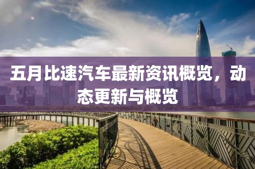 五月比速汽車最新資訊概覽，動態(tài)更新與概覽