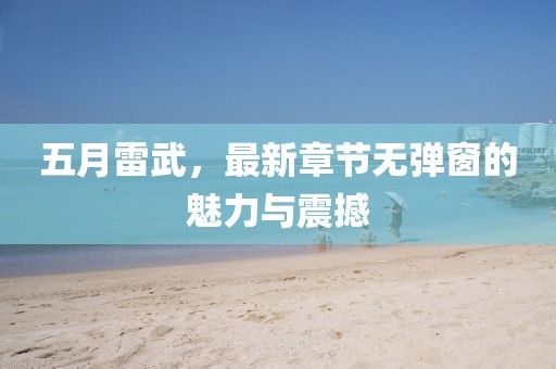 五月雷武,最新章節無彈窗的魅力與震撼
