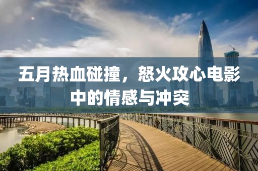 五月熱血碰撞,怒火攻心電影中的情感與沖突
