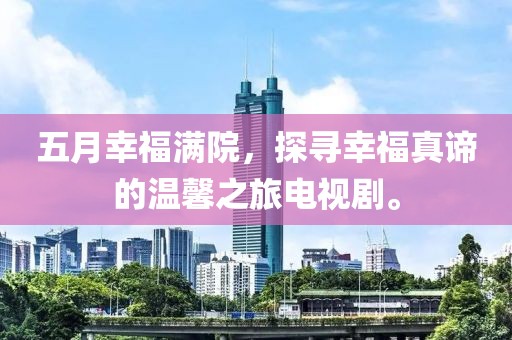 五月幸福滿院,探尋幸福真諦的溫馨之旅電視劇。