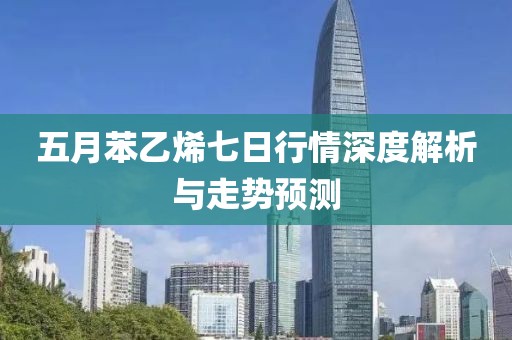 五月苯乙烯七日行情深度解析與走勢預測