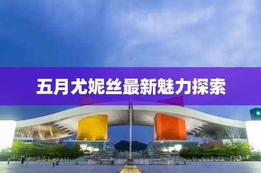 五月尤妮絲最新魅力探索