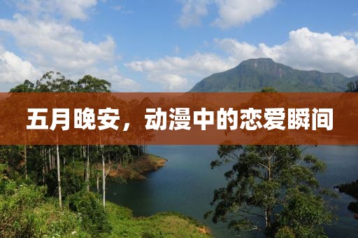 五月晚安,動漫中的戀愛瞬間