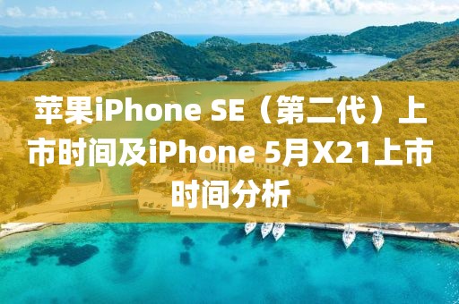 蘋果iPhone SE(第二代)上市時(shí)間及iPhone 5月X21上市時(shí)間分析