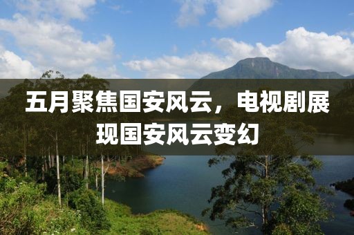 五月聚焦國安風云,電視劇展現國安風云變幻