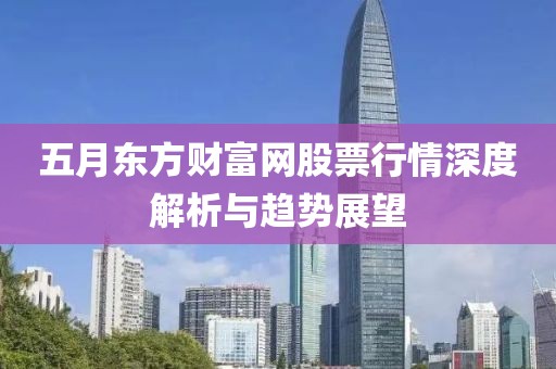 五月東方財富網股票行情深度解析與趨勢展望
