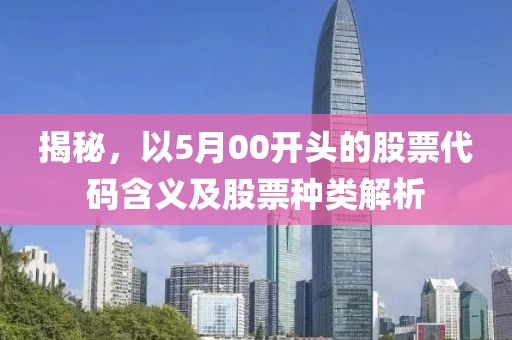揭秘，以5月00開頭的股票代碼含義及股票種類解析