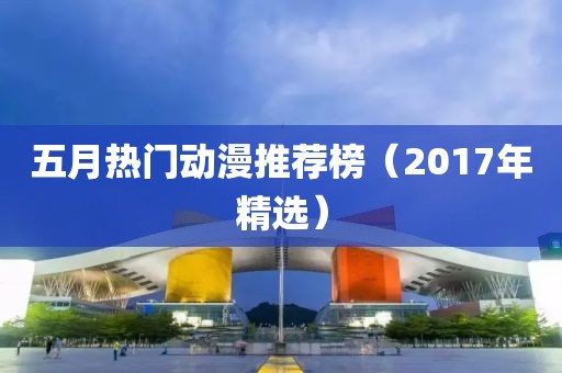 五月熱門動漫推薦榜(2017年精選)