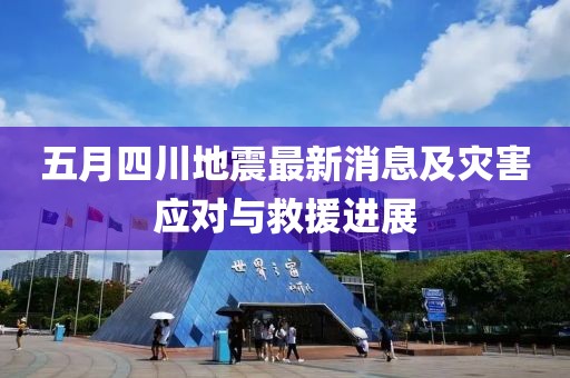 五月四川地震最新消息及災害應對與救援進展
