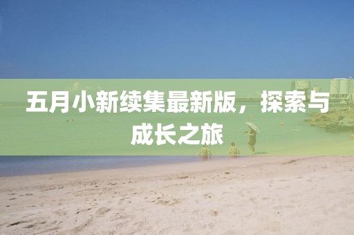 五月小新續(xù)集最新版,探索與成長之旅