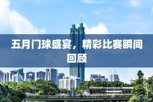 五月門球盛宴,精彩比賽瞬間回顧