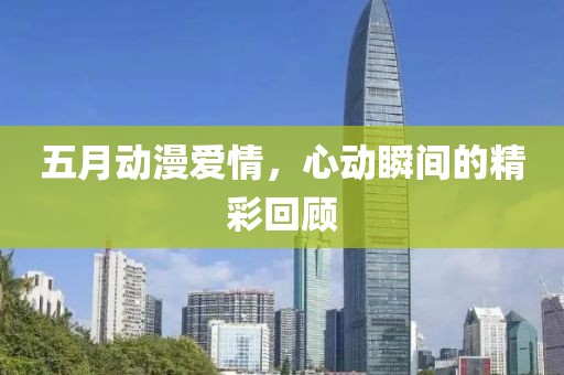 五月動漫愛情,心動瞬間的精彩回顧