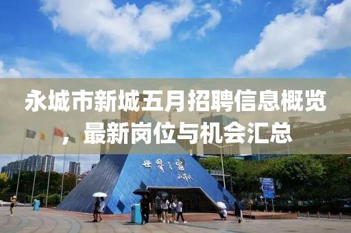 永城市新城五月招聘信息概覽，最新崗位與機會匯總