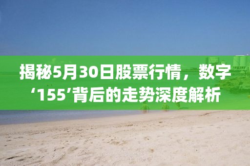 揭秘5月30日股票行情,數字‘155’背后的走勢深度解析