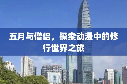 五月與僧侶,探索動(dòng)漫中的修行世界之旅