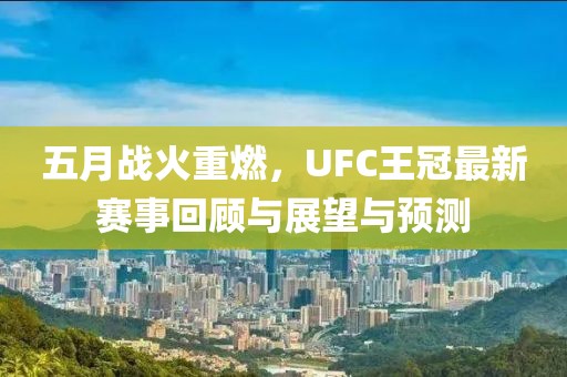 五月戰火重燃,UFC王冠最新賽事回顧與展望與預測