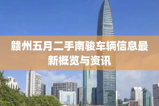 贛州五月二手南駿車輛信息最新概覽與資訊