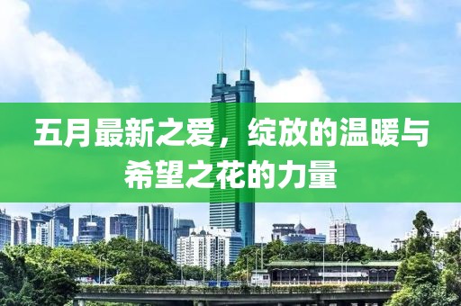 五月最新之愛,綻放的溫暖與希望之花的力量