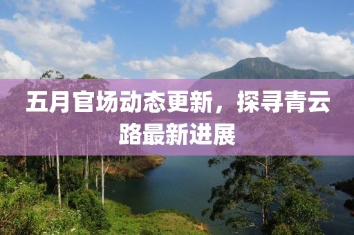 五月官場動態更新,探尋青云路最新進展