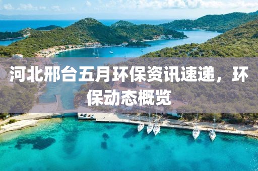 河北邢臺五月環保資訊速遞,環保動態概覽