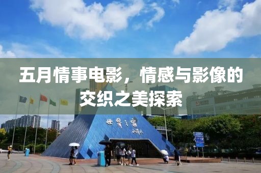 五月情事電影,情感與影像的交織之美探索