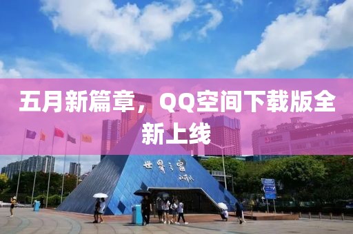 五月新篇章,QQ空間下載版全新上線