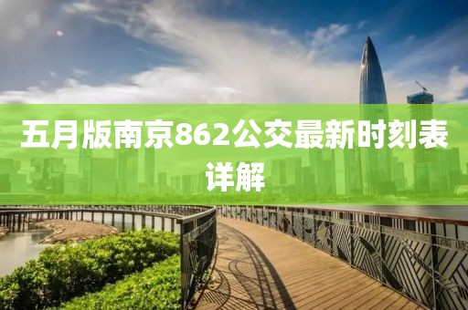 五月版南京862公交最新時(shí)刻表詳解