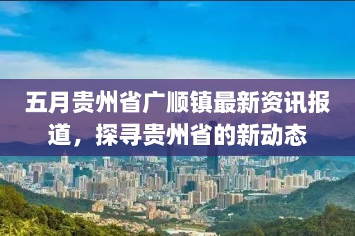 五月貴州省廣順鎮最新資訊報道,探尋貴州省的新動態