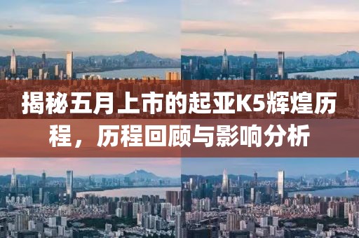 揭秘五月上市的起亞K5輝煌歷程,歷程回顧與影響分析