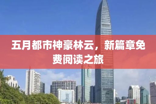 五月都市神豪林云,新篇章免費(fèi)閱讀之旅
