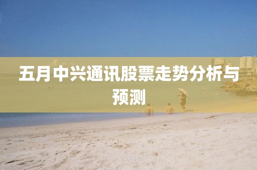 五月中興通訊股票走勢分析與預(yù)測