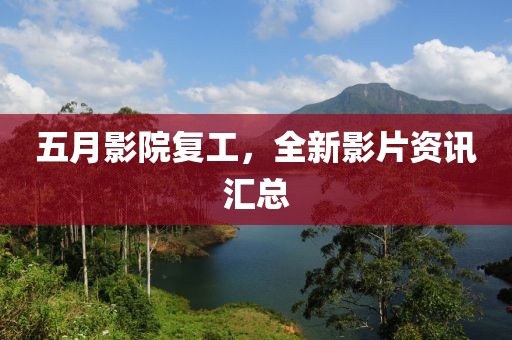 五月影院復工,全新影片資訊匯總