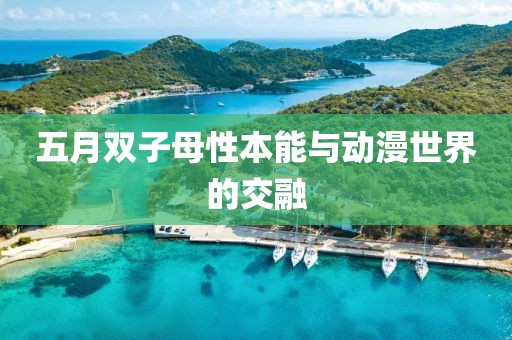 五月雙子母性本能與動漫世界的交融