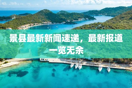 景縣最新新聞速遞,最新報道一覽無余