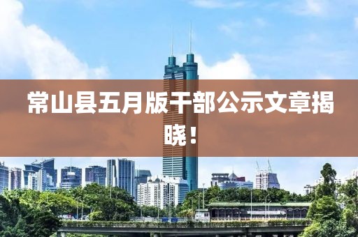 常山縣五月版干部公示文章揭曉！