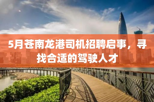 5月蒼南龍港司機招聘啟事,尋找合適的駕駛人才
