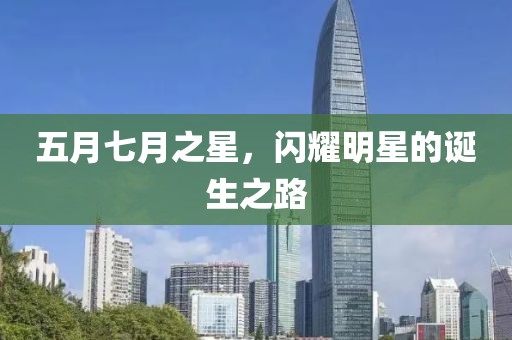 五月七月之星,閃耀明星的誕生之路