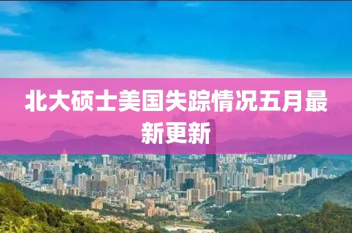 北大碩士美國失蹤情況五月最新更新