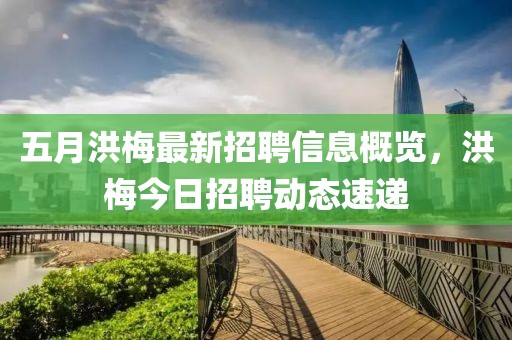 五月洪梅最新招聘信息概覽，洪梅今日招聘動(dòng)態(tài)速遞