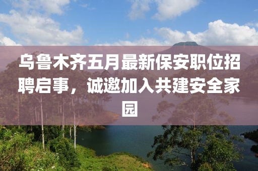 烏魯木齊五月最新保安職位招聘啟事,誠邀加入共建安全家園