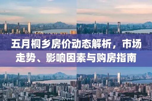 五月桐鄉(xiāng)房?jī)r(jià)動(dòng)態(tài)解析,市場(chǎng)走勢(shì)、影響因素與購(gòu)房指南
