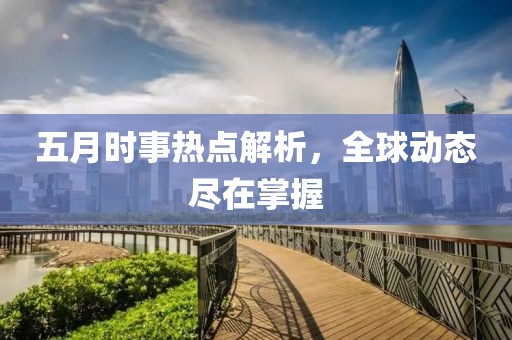 五月時事熱點解析,全球動態盡在掌握
