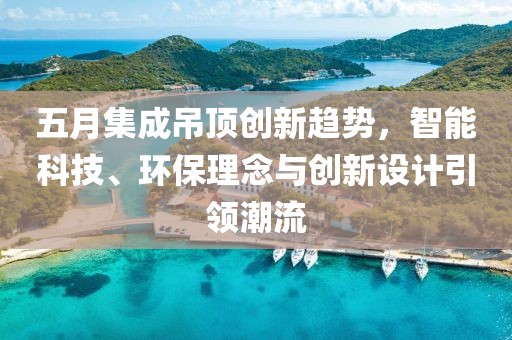 五月集成吊頂創新趨勢,智能科技、環保理念與創新設計引領潮流