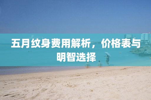 五月紋身費用解析,價格表與明智選擇