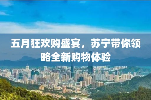 五月狂歡購盛宴,蘇寧帶你領(lǐng)略全新購物體驗
