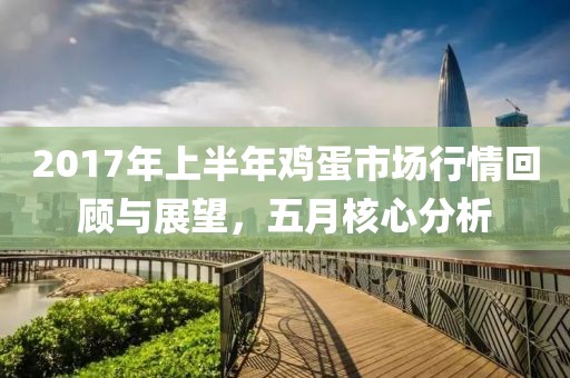 2017年上半年雞蛋市場行情回顧與展望,五月核心分析