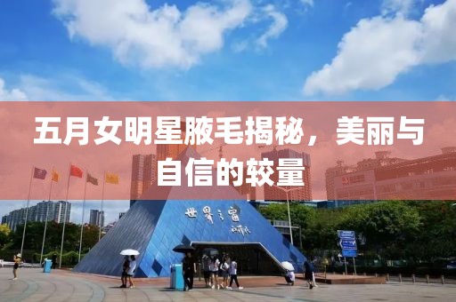五月女明星腋毛揭秘，美麗與自信的較量