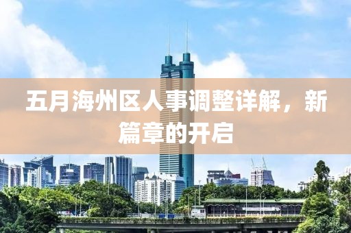 五月海州區人事調整詳解,新篇章的開啟