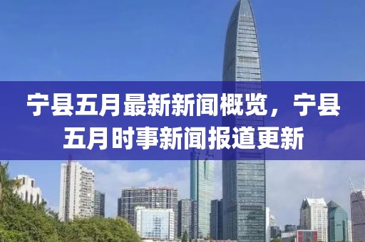 寧縣五月最新新聞概覽,寧縣五月時事新聞報道更新