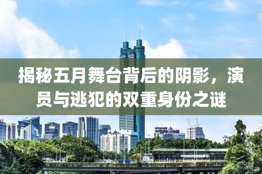揭秘五月舞臺(tái)背后的陰影,演員與逃犯的雙重身份之謎